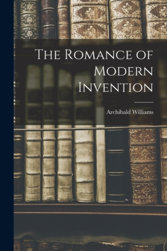 The Romance of Modern Invention av Archibald Williams (Paperback)