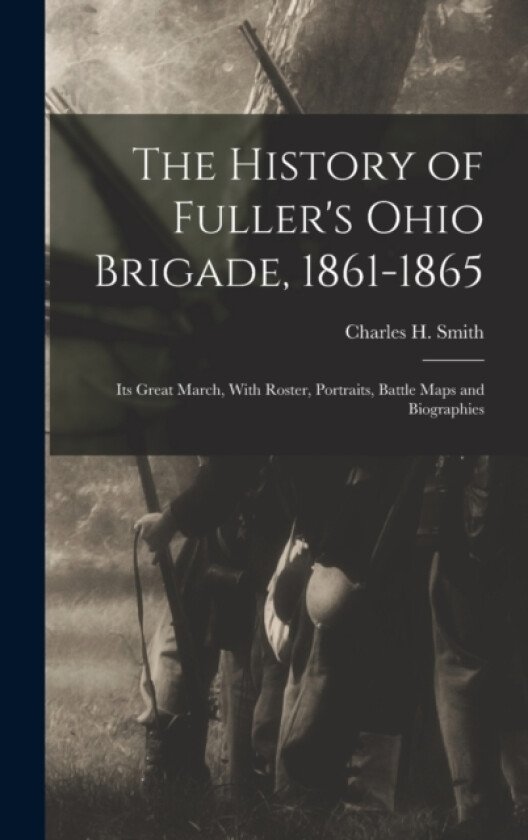 The History of Fuller's Ohio Brigade, 1861-1865 av Charles H Smith (Hardcover)