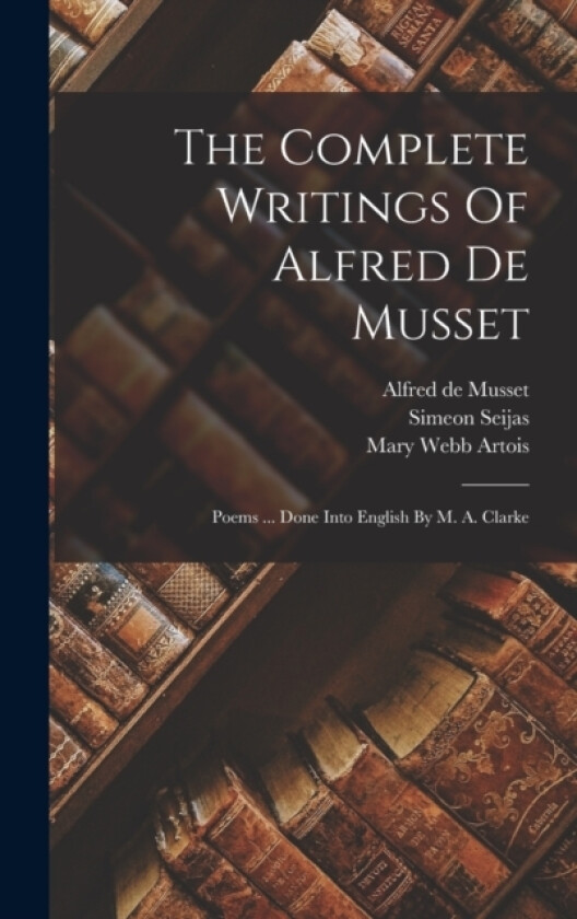 The Complete Writings Of Alfred De Musset av Alfred De Musset, Simeon Seijas (Hardcover)