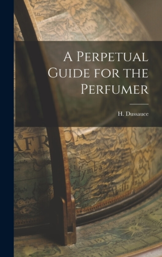 A Perpetual Guide for the Perfumer av H Dussauce (Hardcover)