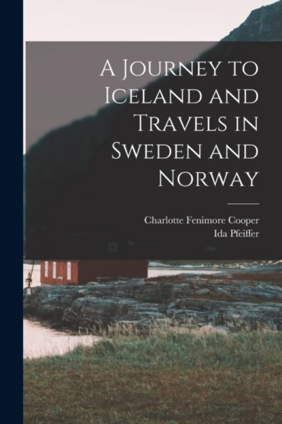 A Journey to Iceland and Travels in Sweden and Norway av Ida Pfeiffer, Charlotte Fenimore Cooper (Paperback)