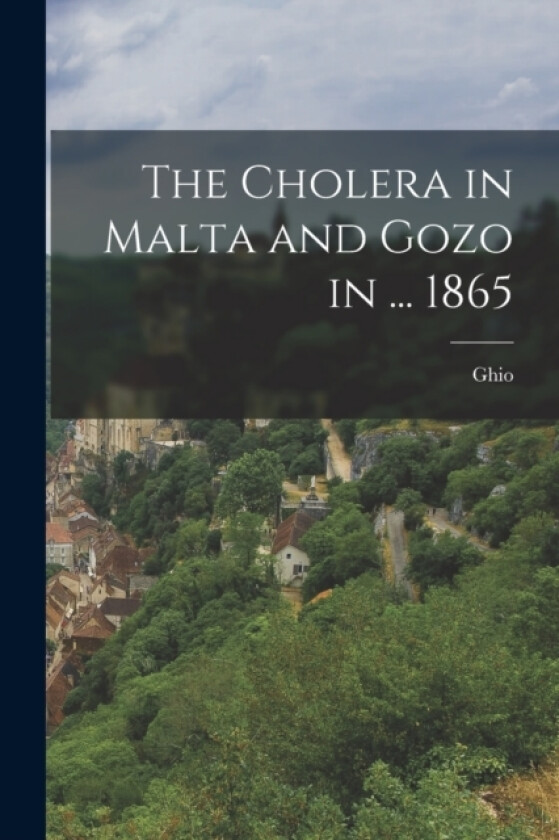 The Cholera in Malta and Gozo in ... 1865 av Ghio (Paperback)