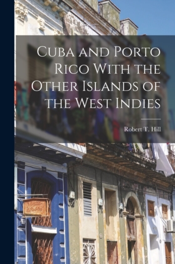 Cuba and Porto Rico With the Other Islands of the West Indies av Robert T Hill (Paperback)