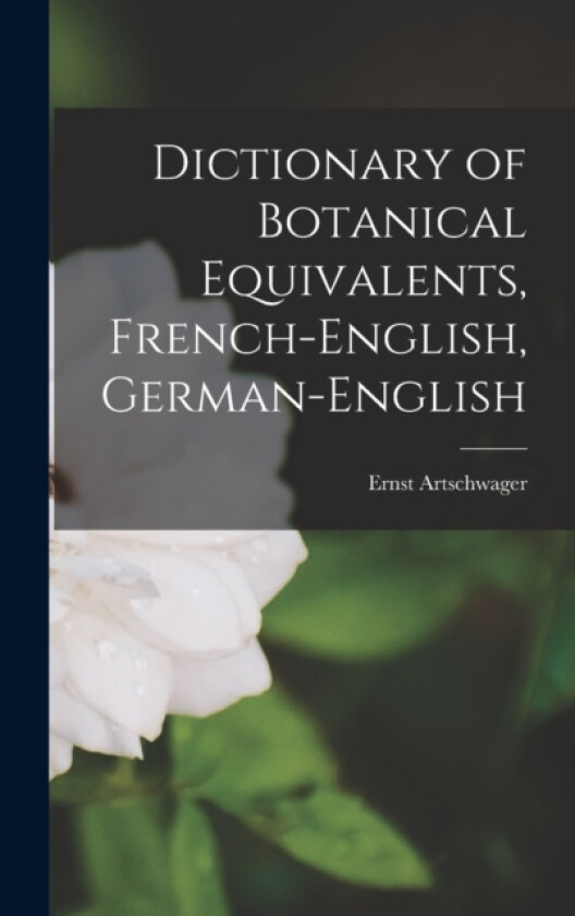 Dictionary of Botanical Equivalents, French-English, German-English av Ernst Artschwager (Hardcover)