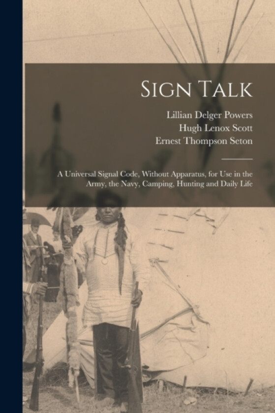 Sign Talk; a Universal Signal Code, Without Apparatus, for use in the Army, the Navy, Camping, Hunting and Daily Life av Ernest Thompson Seton, Hugh Lenox Scott, Lillian Delger Powers (Paperback)