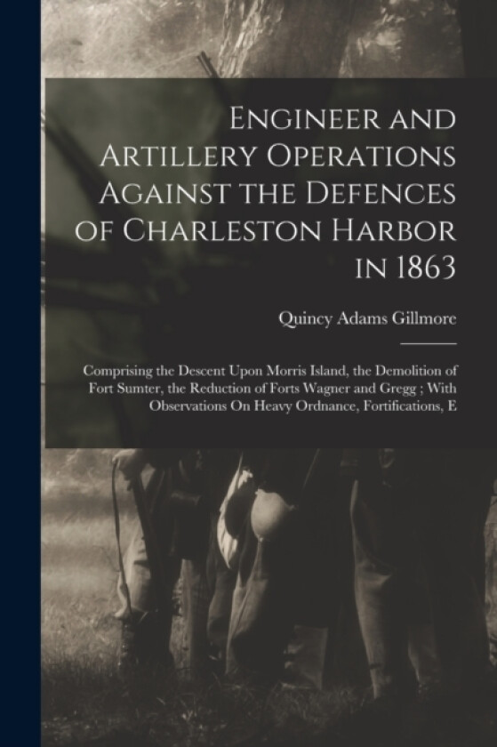 Engineer and Artillery Operations Against the Defences of Charleston Harbor in 1863 av Quincy Adams Gillmore (Paperback)