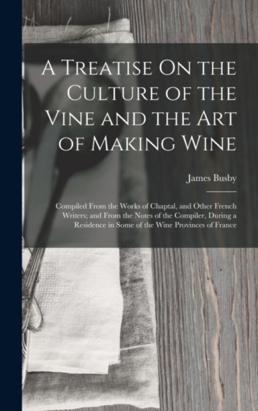 A Treatise On the Culture of the Vine and the Art of Making Wine av James Busby (Hardcover)