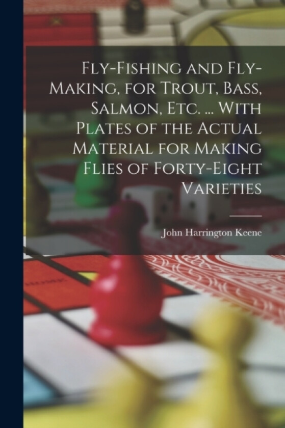 Fly-Fishing and Fly-Making, for Trout, Bass, Salmon, Etc. ... With Plates of the Actual Material for Making Flies of Forty-Eight Varieties av John Harrington Keene (Paperback)
