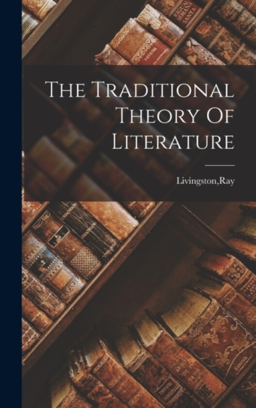 The Traditional Theory Of Literature av Ray Livingston (Hardcover)