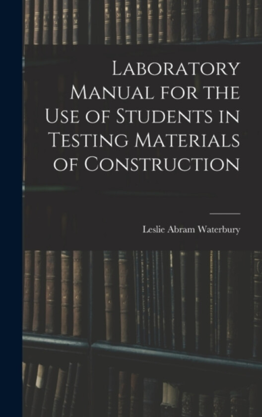Laboratory Manual for the Use of Students in Testing Materials of Construction av Leslie Abram Waterbury (Hardcover)