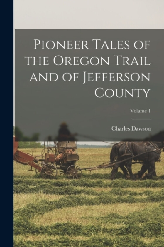Pioneer Tales of the Oregon Trail and of Jefferson County; Volume 1 av Charles Dawson (Paperback)
