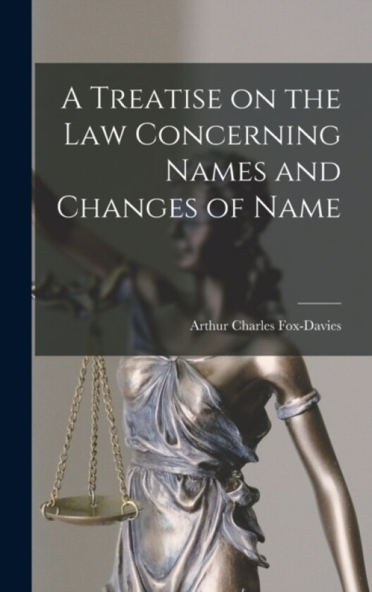 A Treatise on the Law Concerning Names and Changes of Name av Fox-Davies Arthur Charles (Hardcover)