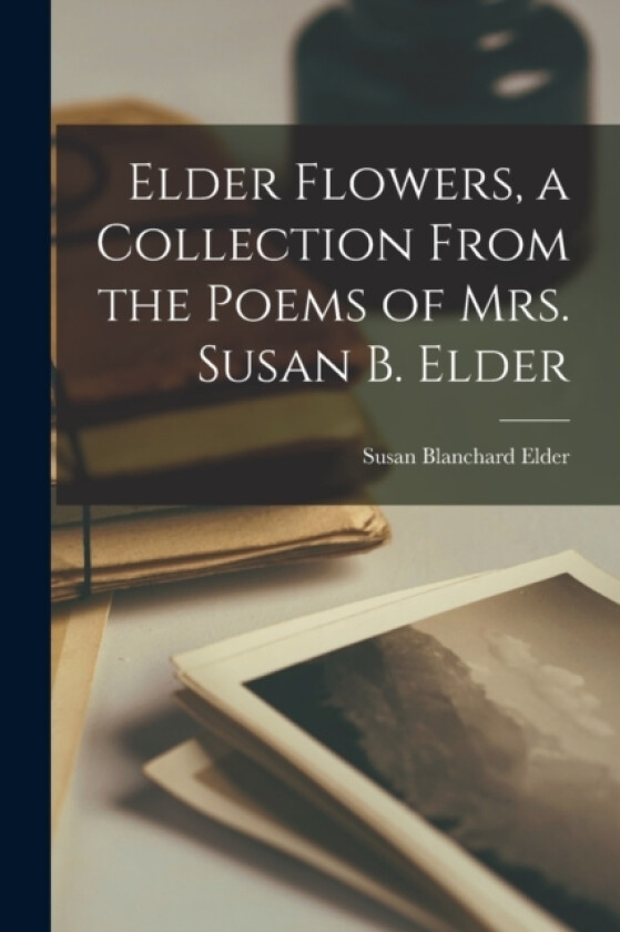 Elder Flowers, a Collection From the Poems of Mrs. Susan B. Elder av Susan Blanchard Elder (Paperback)