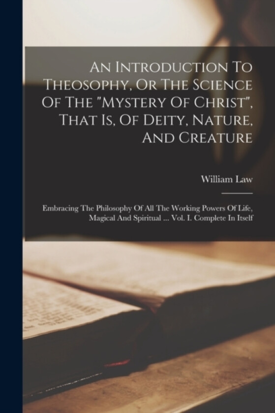 An Introduction To Theosophy, Or The Science Of The "mystery Of Christ", That Is, Of Deity, Nature, And Creature av William Law (Paperback)