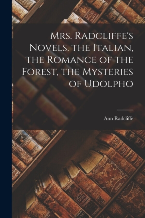 Mrs. Radcliffe's Novels. the Italian, the Romance of the Forest, the Mysteries of Udolpho av Ann Radcliffe (Paperback)