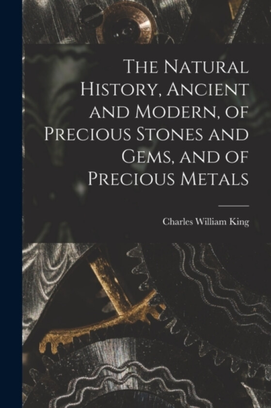 The Natural History, Ancient and Modern, of Precious Stones and Gems, and of Precious Metals av Charles William King (Paperback)