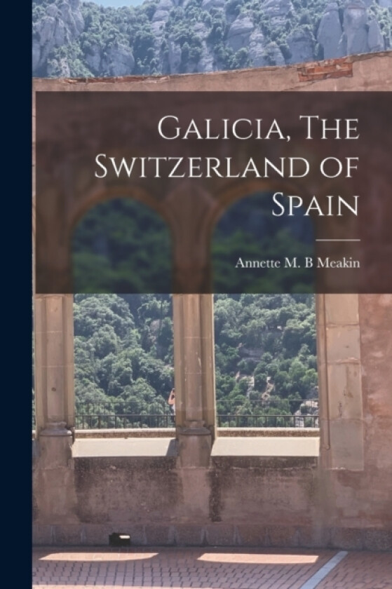 Galicia, The Switzerland of Spain av Annette M B Meakin (Paperback)