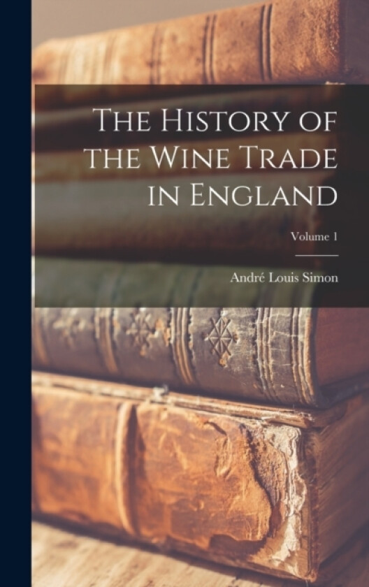 The History of the Wine Trade in England; Volume 1 av Andre Louis Simon (Hardcover)