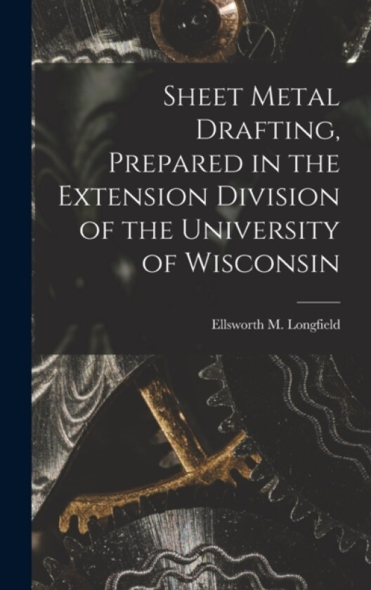 Sheet Metal Drafting, Prepared in the Extension Division of the University of Wisconsin av Ellsworth M Longfield (Hardcover)