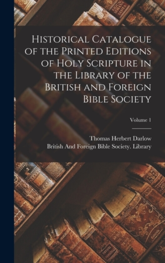 Historical Catalogue of the Printed Editions of Holy Scripture in the Library of the British and Foreign Bible Society; Volume 1 av Thomas Herbert Darlow (Hardcover)