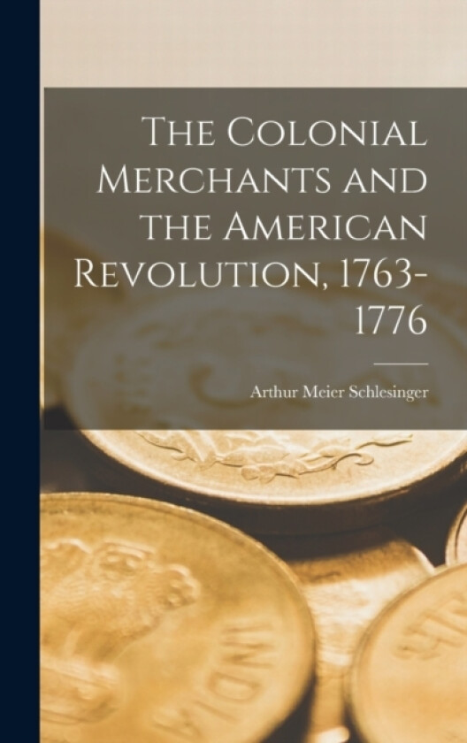 The Colonial Merchants and the American Revolution, 1763-1776 av Arthur Meier Schlesinger (Hardcover)