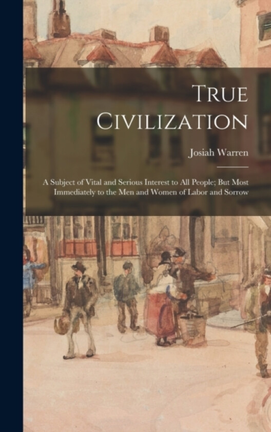 True Civilization av Josiah Warren (Hardcover)