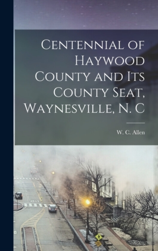 Centennial of Haywood County and its County Seat, Waynesville, N. C av W C 1859-1952 Allen (Hardcover)