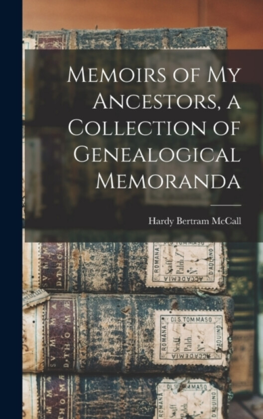 Memoirs of My Ancestors, a Collection of Genealogical Memoranda av Hardy Bertram McCall (Hardcover)