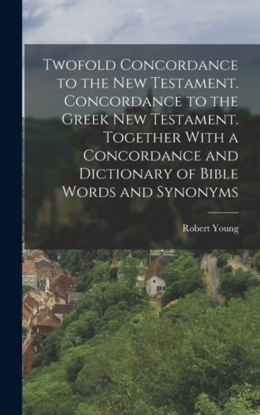 Twofold Concordance to the New Testament. Concordance to the Greek New Testament. Together With a Concordance and Dictionary of Bible Words and Synonyms av Robert Young (Hardcover)