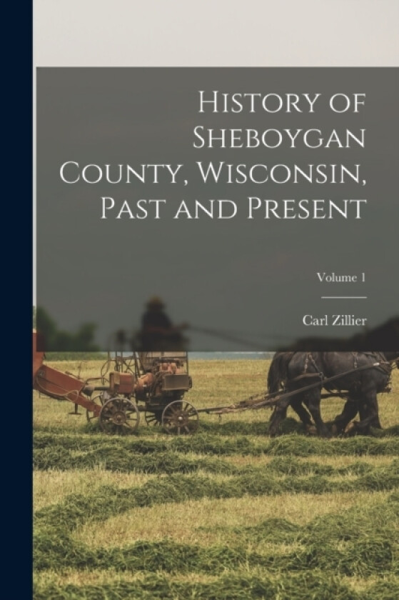History of Sheboygan County, Wisconsin, Past and Present; Volume 1 av Carl Zillier (Paperback)