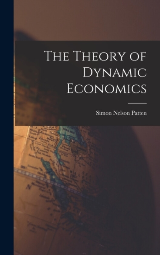 The Theory of Dynamic Economics av Simon Nelson Patten (Hardcover)