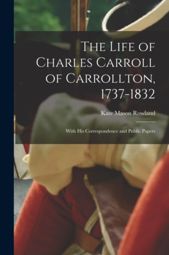 The Life of Charles Carroll of Carrollton, 1737-1832 av Kate Mason Rowland (Paperback)
