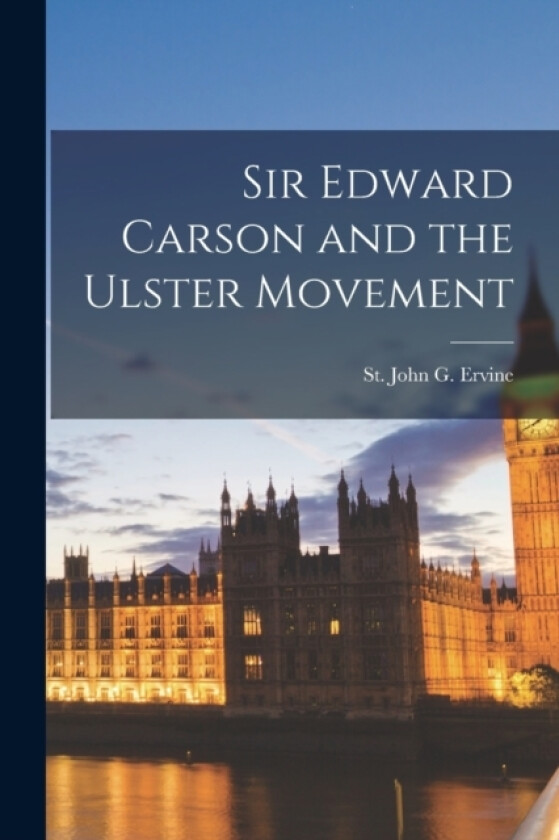 Sir Edward Carson and the Ulster Movement av Ervine St John G (Paperback)