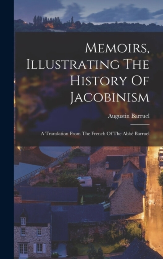 Memoirs, Illustrating The History Of Jacobinism av Augustin Barruel (Hardcover)