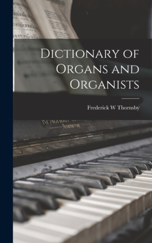Dictionary of Organs and Organists av Frederick W Thornsby (Hardcover)