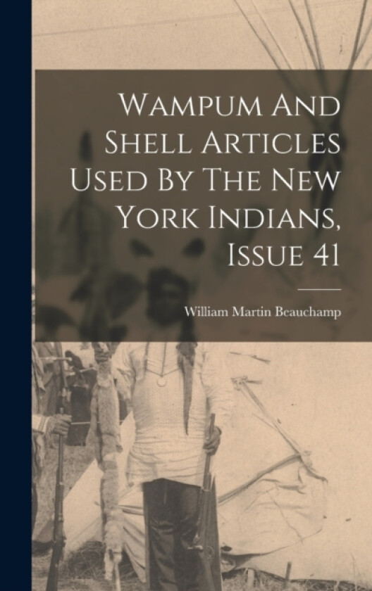 Wampum And Shell Articles Used By The New York Indians, Issue 41 av William Martin Beauchamp (Hardcover)