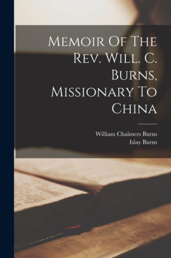 Memoir Of The Rev. Will. C. Burns, Missionary To China av Islay Burns (Paperback)