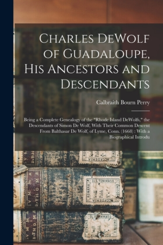 Charles DeWolf of Guadaloupe, his Ancestors and Descendants av Calbraith Bourn Perry (Paperback)