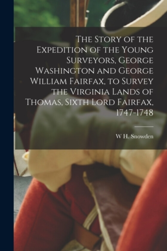 The Story of the Expedition of the Young Surveyors, George Washington and George William Fairfax, to Survey the Virginia Lands of Thomas, Sixth Lord Fairfax, 1747-1748 av W H Snowden (Paperback)