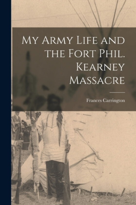 My Army Life and the Fort Phil. Kearney Massacre av Frances Carrington (Paperback)