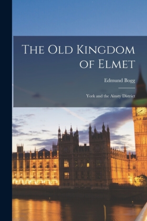 The Old Kingdom of Elmet av Edmund Bogg (Paperback)