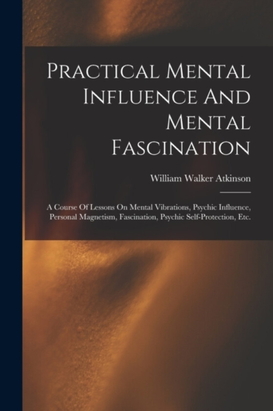 Practical Mental Influence And Mental Fascination av William Walker Atkinson (Paperback)