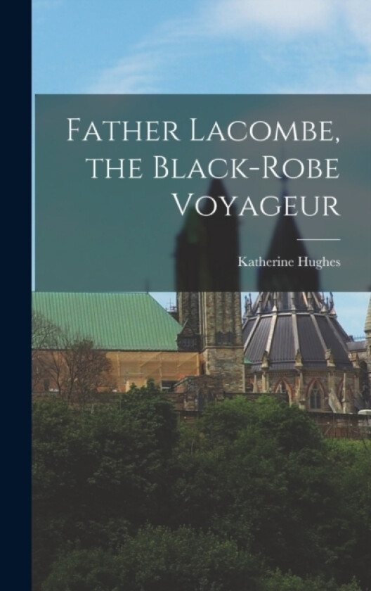 Father Lacombe, the Black-robe Voyageur av Katherine Hughes (Hardcover)