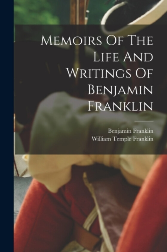 Memoirs Of The Life And Writings Of Benjamin Franklin av Benjamin Franklin (Paperback)