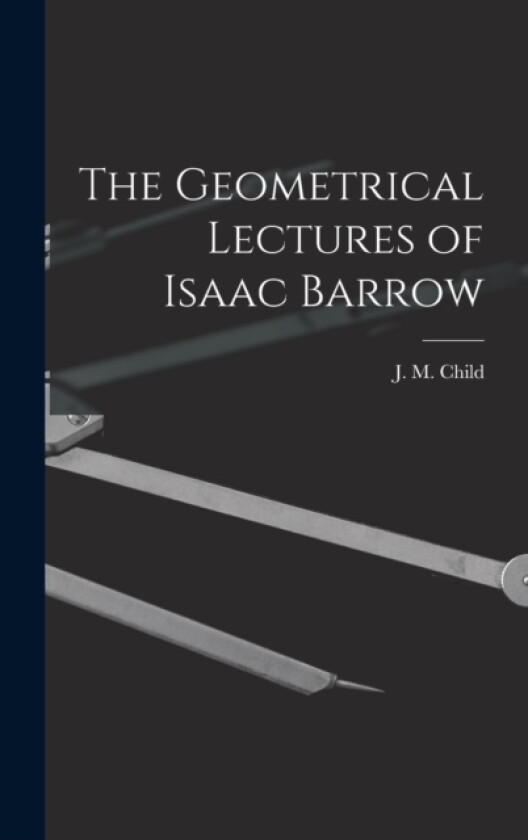 The Geometrical Lectures of Isaac Barrow av J M Child (Hardcover)