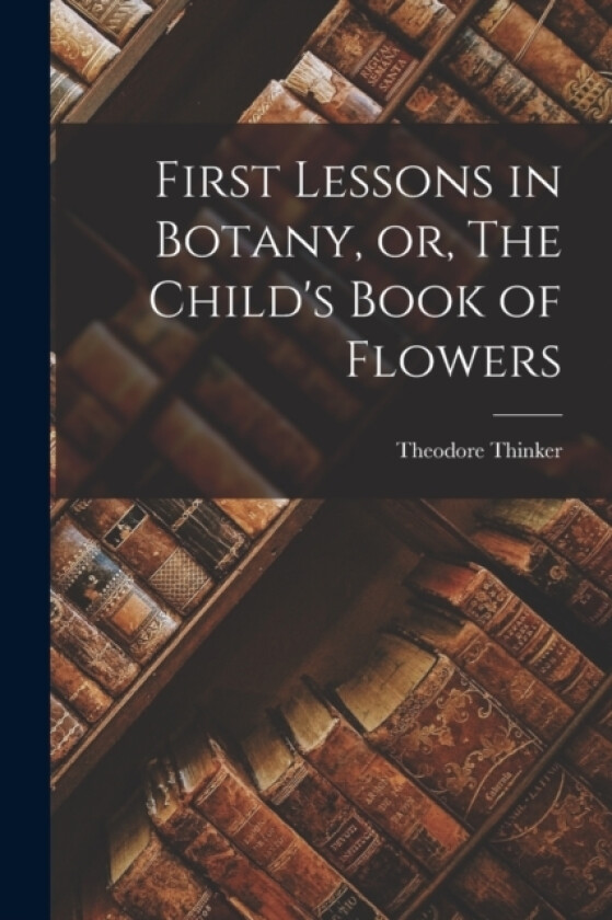 First Lessons in Botany, or, The Child's Book of Flowers av Theodore Thinker (Paperback)