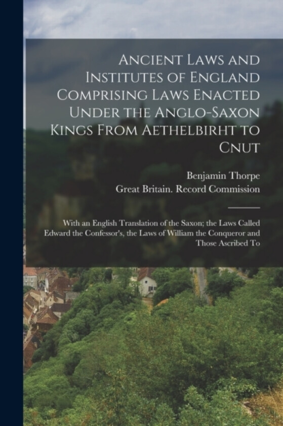 Ancient Laws and Institutes of England Comprising Laws Enacted Under the Anglo-Saxon Kings From Aethelbirht to Cnut av Benjamin Thorpe (Paperback)