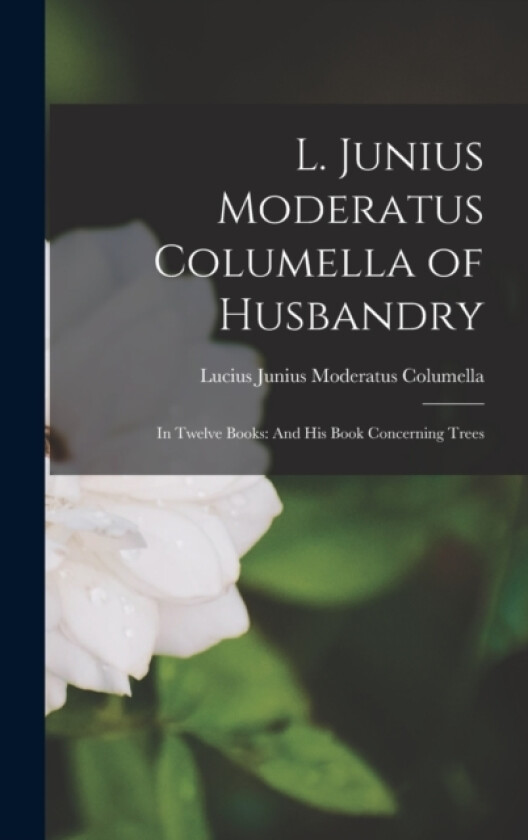 L. Junius Moderatus Columella of Husbandry av Lucius Junius Moderatus Columella (Hardcover)