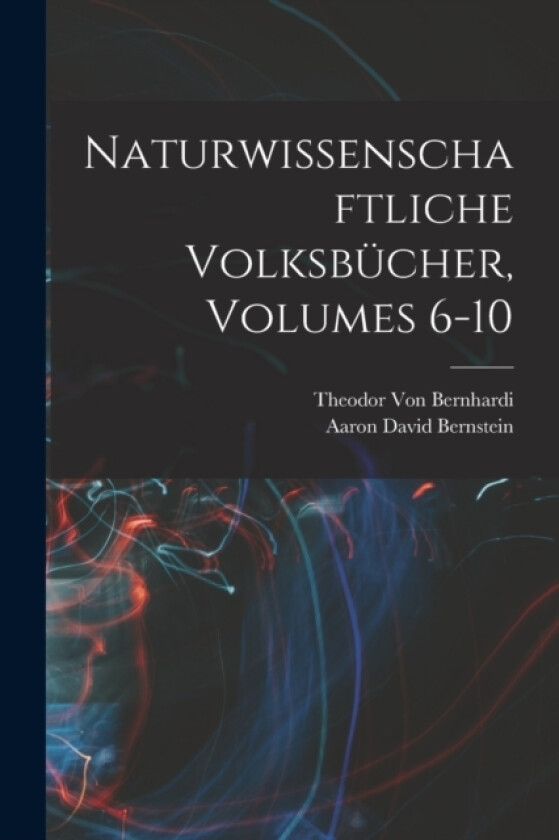 Naturwissenschaftliche Volksbucher, Volumes 6-10 av Aaron David Bernstein, Theodor Von Bernhardi (Paperback)