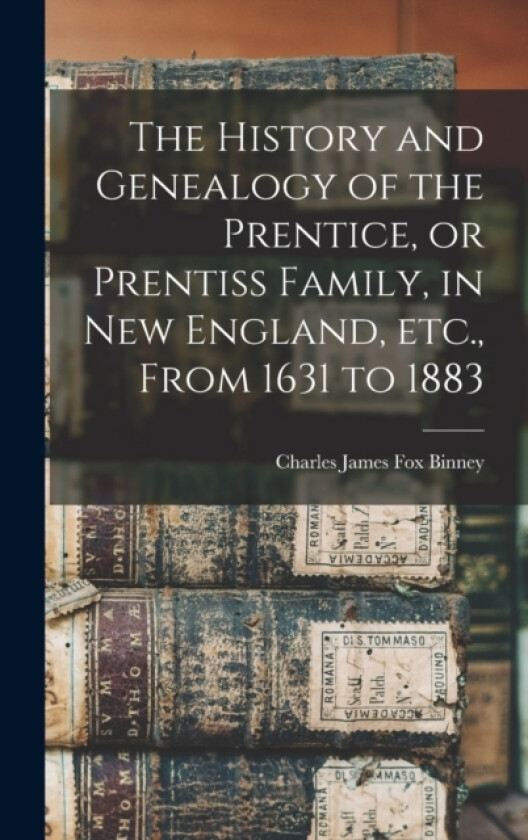 The History and Genealogy of the Prentice, or Prentiss Family, in New England, etc., From 1631 to 1883 av Charles James Fox Binney (Hardcover)